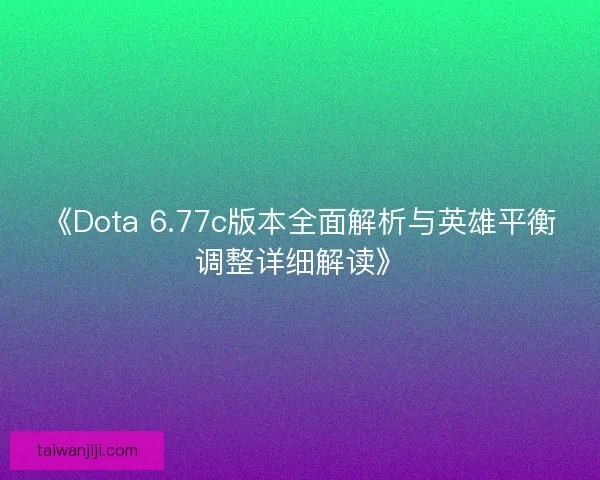 《Dota 6.77c版本全面解析与英雄平衡调整详细解读》